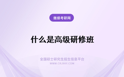 什么是高级研修班 高级研修班是什么意思