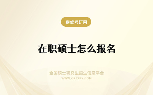 在职硕士怎么报名 读在职硕士怎么报名？