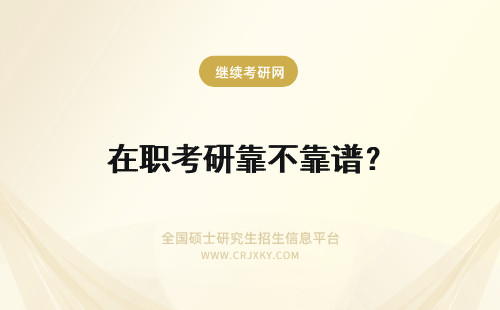 在职考研靠不靠谱？ 报考文学在职研究生靠不靠谱?