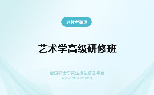 艺术学高级研修班 艺术学高级研修班招生时间