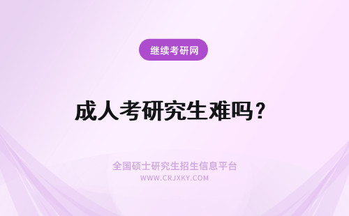 成人考研究生难吗？ 成人在职考研究生难吗？