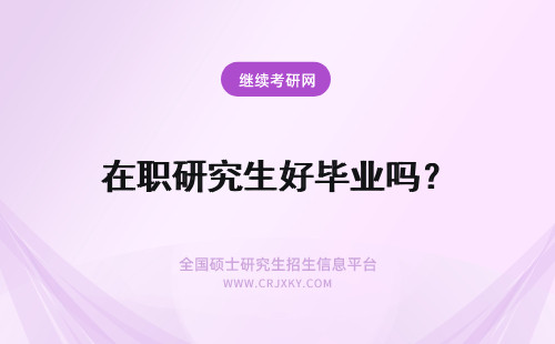 在职研究生好毕业吗？ 读在职研究生好毕业吗？