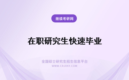 在职研究生快速毕业 中国科学院在职研究生如何加快工作族的报考速度尽快申请毕业呢