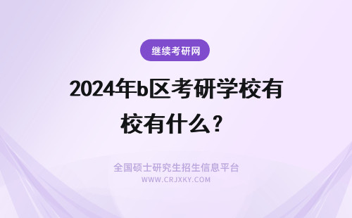 2024年b区考研学校有什么？ 考研b区有什么好学校