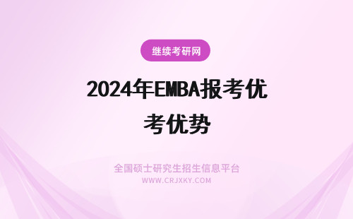 2024年EMBA报考优势 报考emba有什么优势?