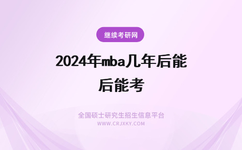 2024年mba几年后能考 东北财经大学mba毕业后几年能考呢考上以后要读几年呢