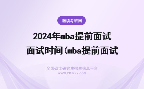 2024年mba提前面试时间(mba提前面试时间安排)(提前面试 mba) mba提前面试地点提前面试时间