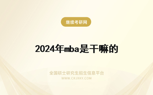 2024年mba是干嘛的 mba智库是干嘛的