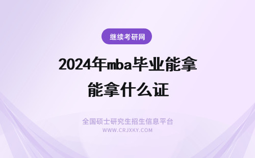 2024年mba毕业能拿什么证 广西mba毕业之后能够拿到什么证书