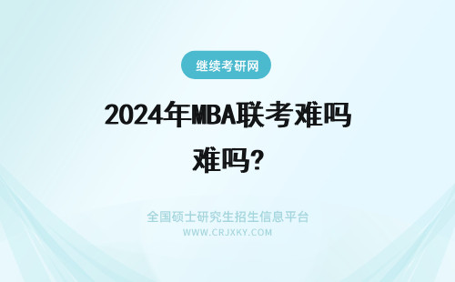 2024年MBA联考难吗? MBA联考数学难吗？