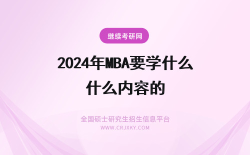 2024年MBA要学什么内容的 MBA的中文全称是什么? 重要学习的是什么内容