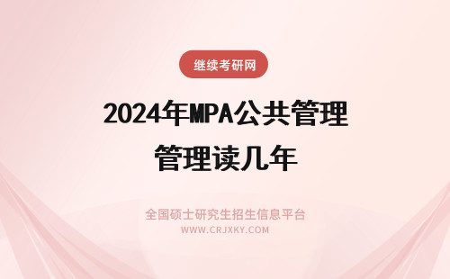 2024年MPA公共管理读几年 在职公共管理硕士(MPA)读几年