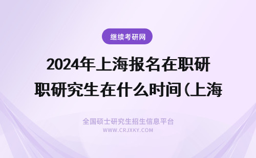 2024年上海报名在职研究生在什么时间(上海 在职研究生 报名) 上海在职研究生报名