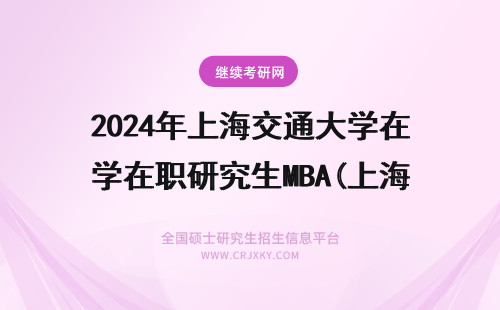 2024年上海交通大学在职研究生MBA(上海交通大学在上海哪个地方) 上海交通大学研究生