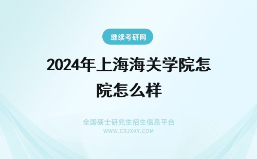 2024年上海海关学院怎么样 上海海关学院怎么样啊？