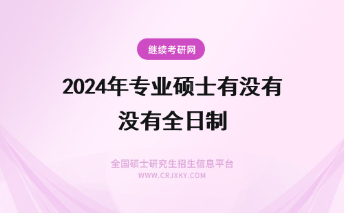 2024年专业硕士有没有全日制 南京工业大学全日制专业硕士有没有公费？
