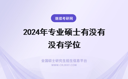 2024年专业硕士有没有学位 专业硕士有没有学位证