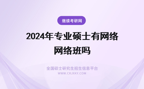 2024年专业硕士有网络班吗 在职专业硕士有网络班吗