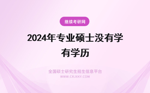 2024年专业硕士没有学历 专业硕士有没有学历
