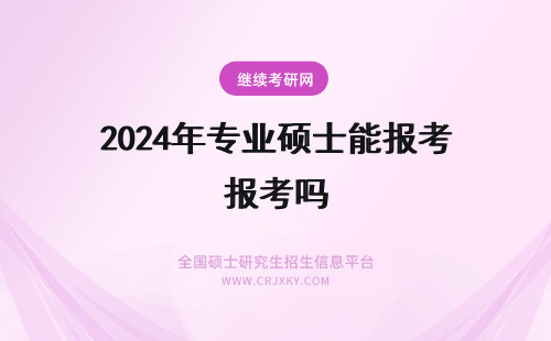 2024年专业硕士能报考吗 专业硕士能跨专业报考吗