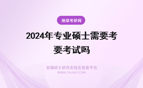 2024年专业硕士需要考试吗 专业硕士需要参加考试吗？