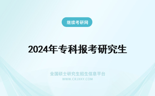 2024年专科报考研究生 专科生如何报考在职研究生？(专科生如何报考研究生统考)