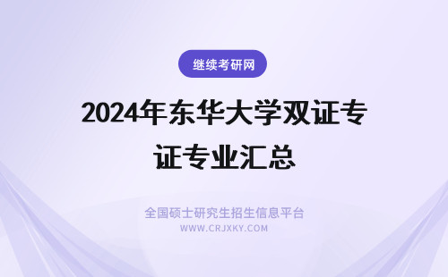 2024年东华大学双证专业汇总 东华大学双证招生专业汇总