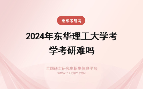 2024年东华理工大学考研难吗 华东理工大学考研难度大吗?