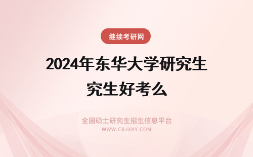 2024年东华大学研究生好考么 华东师范大学的研究生好考么
