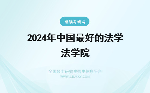 2024年中国最好的法学院 我想考法学研究生。哪所是最好的，北大法学院还是人大法学院还是中国政法大学？