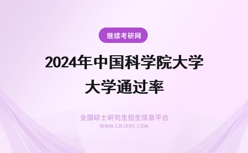 2024年中国科学院大学通过率 中国科学院大学通过率