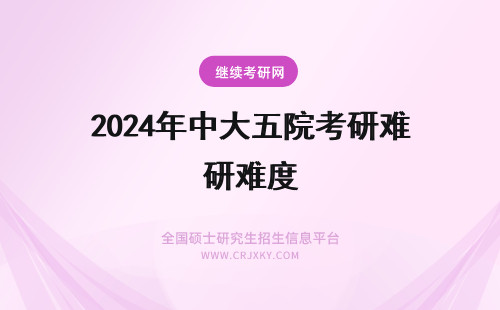 2024年中大五院考研难度 五院四系中的实力如何变化?考研难度的大体排行是什么?
