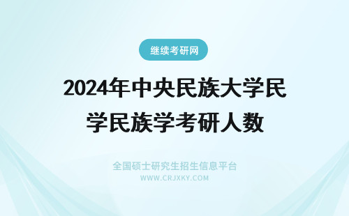 2024年中央民族大学民族学考研人数 中央民族大学考研人数