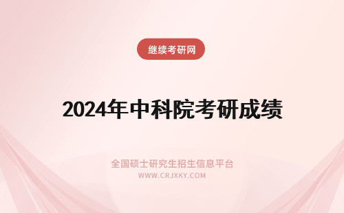 2024年中科院考研成绩 中国科学院考研成绩