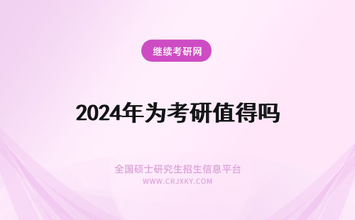 2024年为考研值得吗 考研值得吗?为什么？