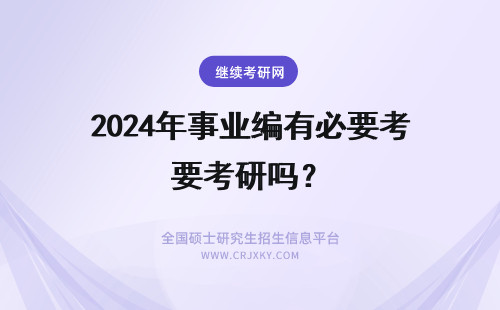 2024年事业编有必要考研吗？ 事业编制考在职研究生，这有必要吗？