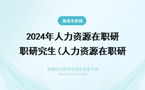 2024年人力资源在职研究生(人力资源在职研究生怎么考) 人力资源在职研究生