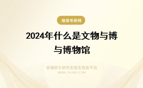 2024年什么是文物与博物馆 什么是文物与博物馆硕士