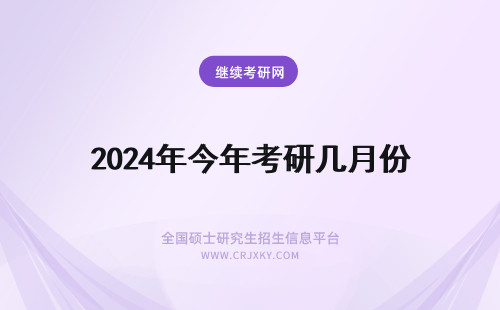 2024年今年考研几月份 今年考研是几月几号 附考研时间表(今年考研是几月份)