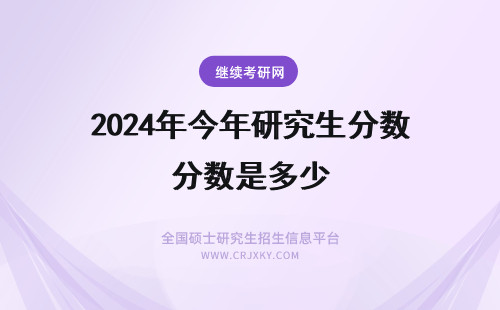 2024年今年研究生分数是多少 今年国家研究生分数线是多少