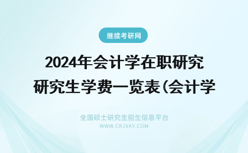 2024年会计学在职研究生学费一览表(会计学在职研究生学费) 会计学在职研究生有用吗(会计学在职研究生学费)