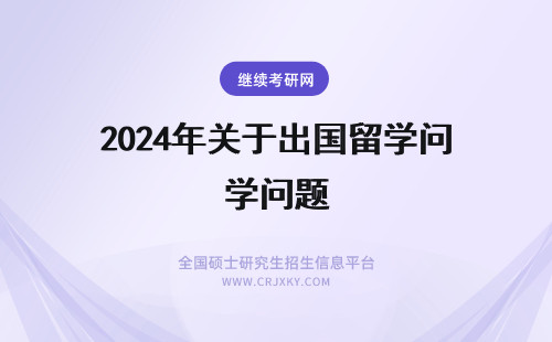 2024年关于出国留学问题 出国留学关于GPA问题