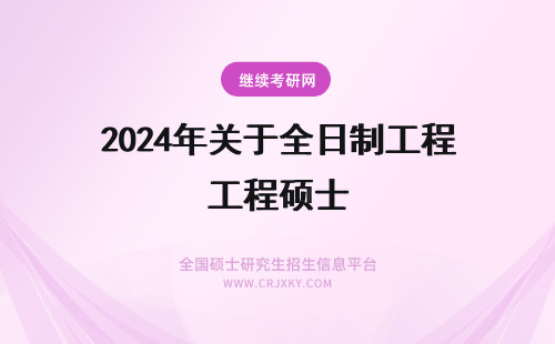 2024年关于全日制工程硕士 哈尔滨工业大学关于非全日制工程硕士研究生培养工作的规定
