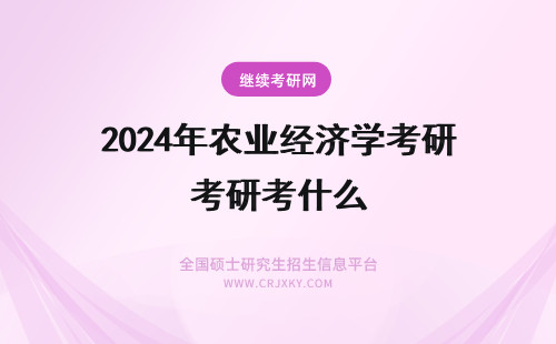 2024年农业经济学考研考什么 华南农业大学农林经济管理考研考什么科目？