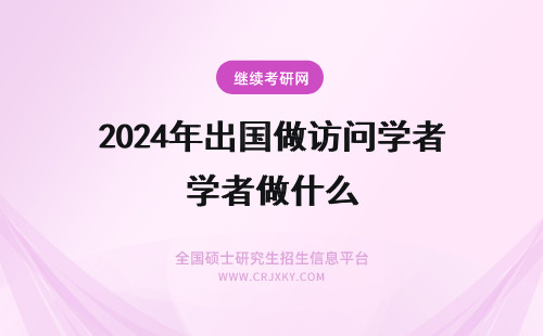 2024年出国做访问学者做什么 出国做访问学者需要做什么准备