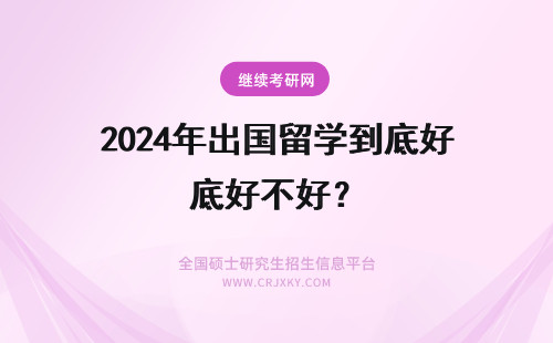 2024年出国留学到底好不好？ 出国留学3+2到底好不好啊