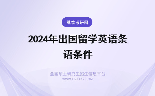 2024年出国留学英语条件 出国留学的条件都需要什么？英语有什么要求？