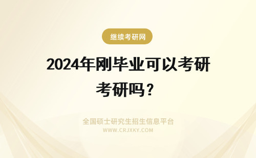 2024年刚毕业可以考研吗？ 刚毕业可以在职考研吗