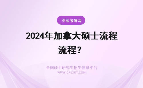 2024年加拿大硕士流程？ 加拿大硕士的申请流程？