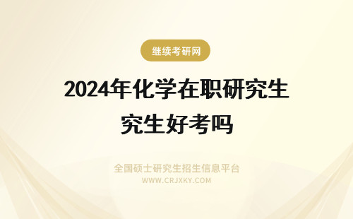 2024年化学在职研究生好考吗 化学在职研究生好考吗？(化学在职研究生考什么科目)